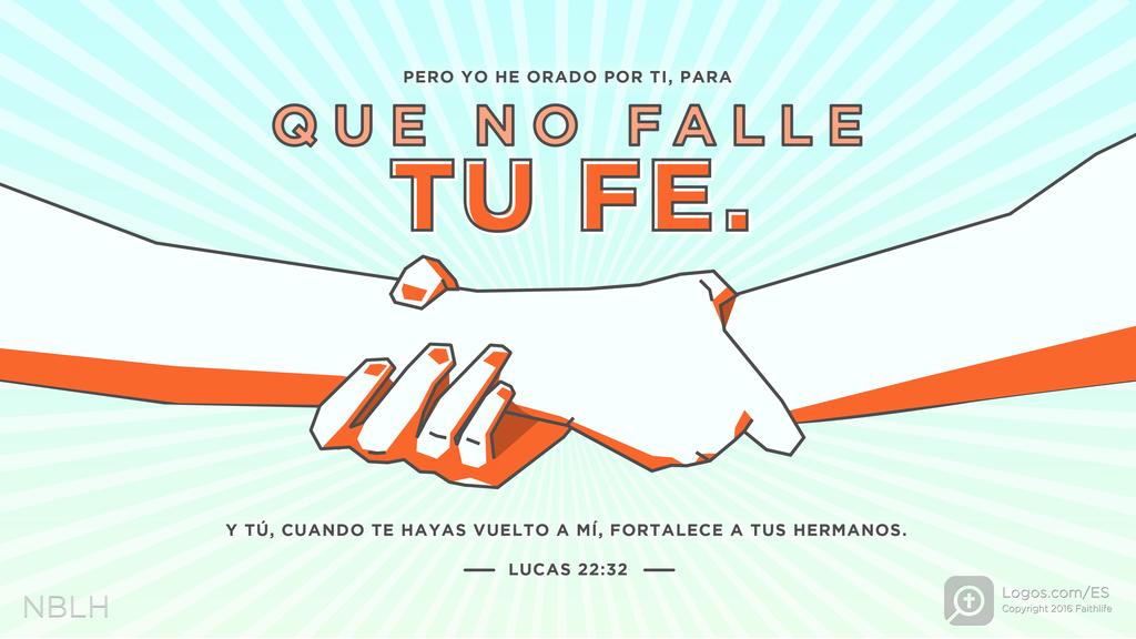 Lucas 22:32: Pero yo he orado por ti, para que no falle tu fe. Y tú, cuando te hayas vuelto a mí, fortalece a tus hermanos.