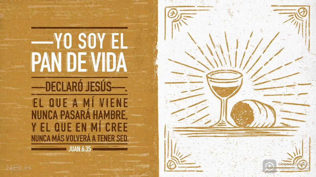 Juan 6:35: —Yo soy el pan de vida—declaró Jesús—. El que a mí viene nunca pasará hambre, y el que en mí cree nunca más volverá a tener sed.
