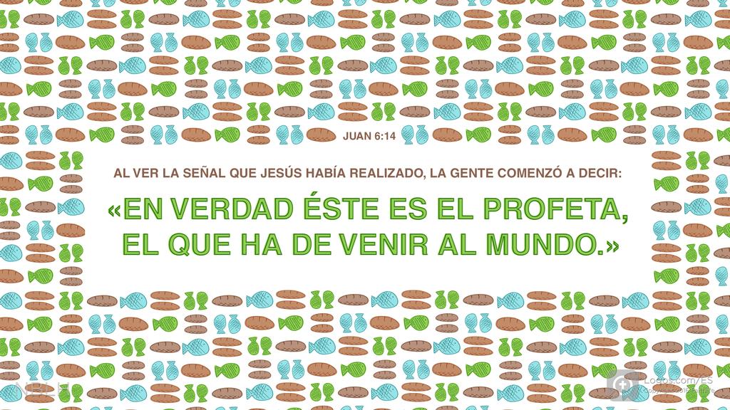 Juan 6:14: AL VER LA SEÑAL QUE JESÚS HABÍA REALIZADO, LA GENTE COMENZÓ A DECIR: «EN VERDAD ÉSTE ES EL PROFETA, EL QUE HA DE VENIR AL MUNDO.»