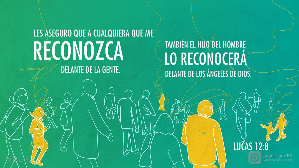 Lucas 12:8: LES ASEGURO QUE A CUALQUIERA QUE ME RECONOZCA DELANTE DE LA GENTE, TAMBIÉN EL HIJO DEL HOMBRE LO RECONOCERÁ DELANTE DE LOS ÁNGELES DE DIOS.