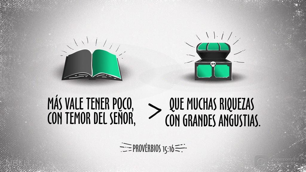 Proverbios 15:16: Más vale tener poco, con temor del SEÑOR, que muchas riquezas con grandes angustias.