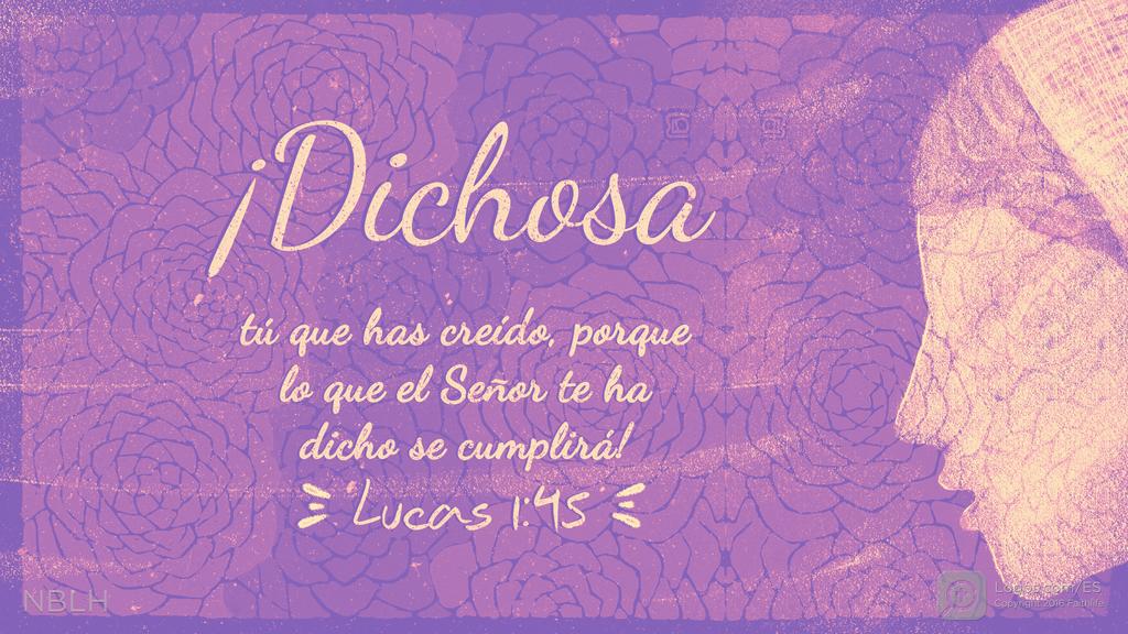 Lucas 1:45: ¡Dichosa tú que has creído, porque lo que el Señor te ha dicho se cumplirá!
