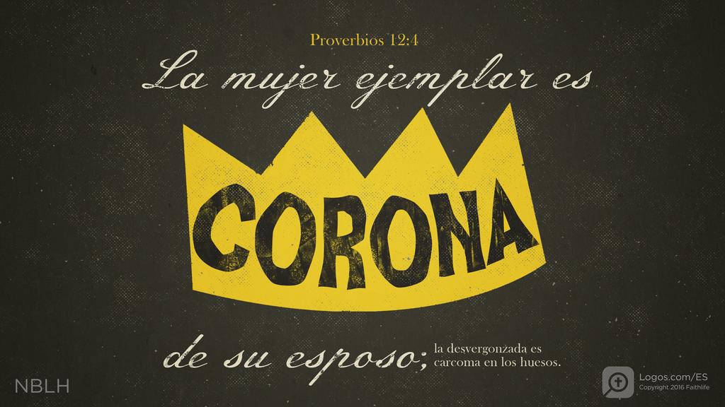 Proverbios 12:4: La mujer ejemplar es corona de su esposo; la desvergonzada es carcoma en los huesos.