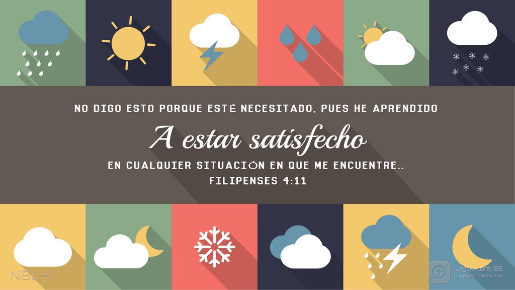 Filipenses 4:11: No digo esto porque esté necesitado, pues he aprendido a estar satisfecho en cualquier situación en que me encuentre.