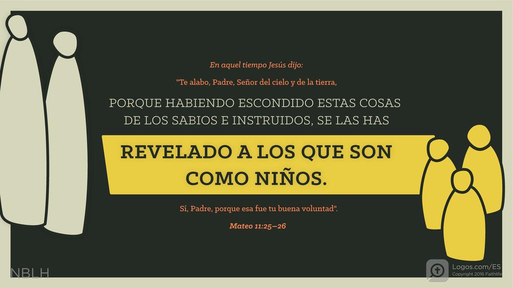 Mateo 11:25–26: En aquel tiempo Jesús dijo: «Te alabo, Padre, Señor del cielo y de la tierra, porque habiendo escondido estas cosas de los sabios e instruidos, se las has revelado a los que son como niños. Sí, Padre, porque esa fue tu buena voluntad.