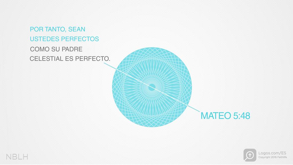 Mateo 5:48: POR TANTO, SEAN USTEDES PERFECTOS COMO SU PADRE CELESTIAL ES PERFECTO.