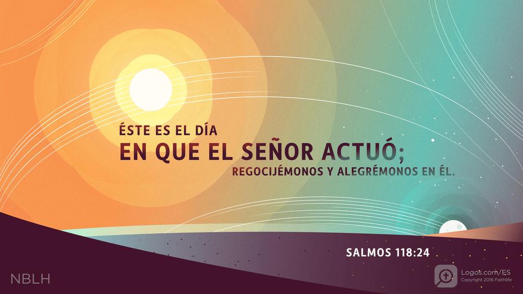 Salmo 118:24: ÉSTE ES EL DÍA EN QUE EL SEÑOR ACTUÓ; REGOCIJÉMONOS Y ALEGRÉMONOS EN ÉL.