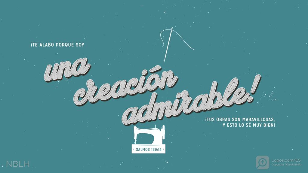 Salmo 139:14: ¡Te alabo porque soy una creación admirable! ¡Tus obras son maravillosas, y esto lo sé muy bien!