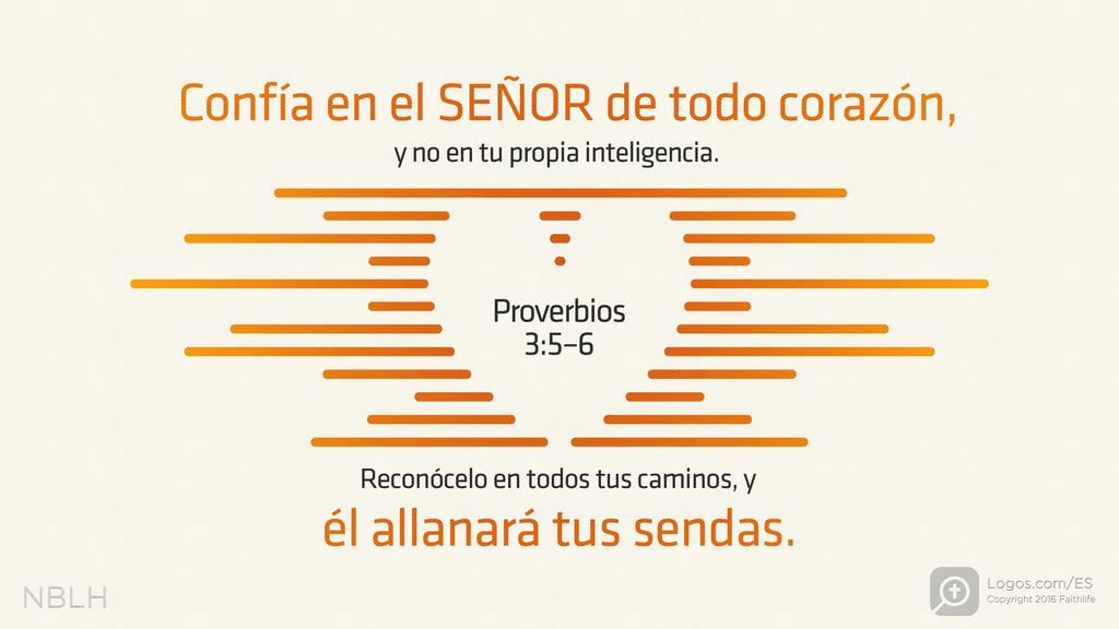 Proverbios 3:5–6: Confía en el SEÑOR de todo corazón, y no en tu propia inteligencia. Reconócelo en todos tus caminos, y él allanará tus sendas.