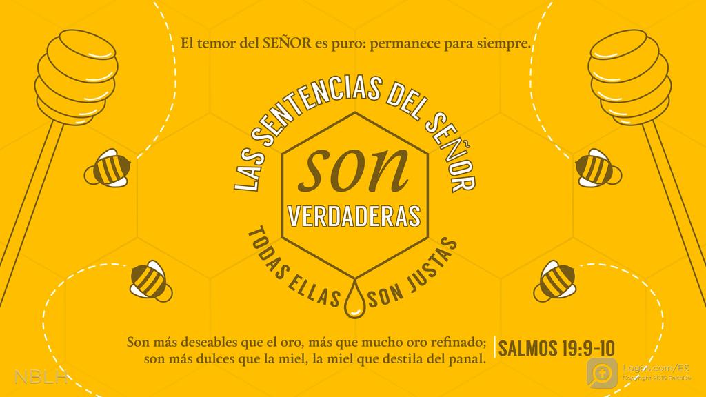Salmo 19:9–10: El temor del SEÑOR es puro: permanece para siempre. Las sentencias del SEÑOR son verdaderas: todas ellas son justas. Son más deseables que el oro, más que mucho oro refinado; son más dulces que la miel, la miel que destila del panal.