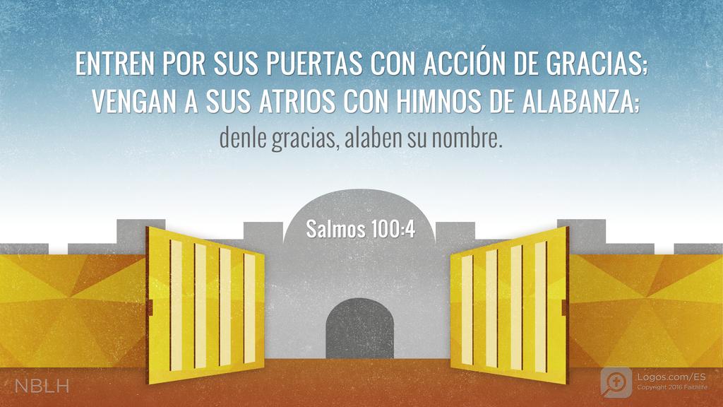 Salmo 100:4: Entren por sus puertas con acción de gracias; vengan a sus atrios con himnos de alabanza; denle gracias, alaben su nombre.