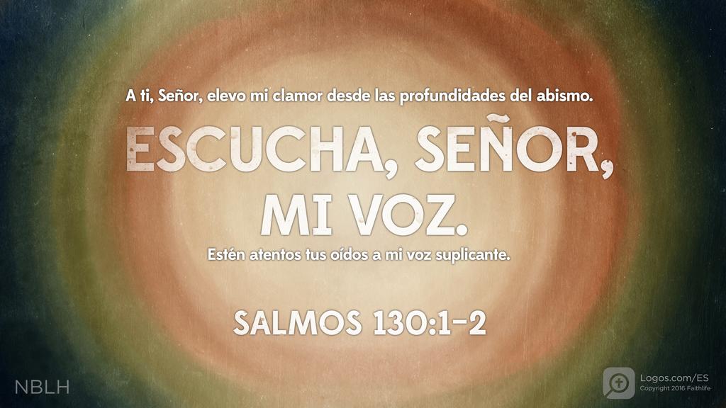 Salmo 130:1–2: A ti, SEÑOR, elevo mi clamor desde las profundidades del abismo. Escucha, Señor, mi voz. Estén atentos tus oídos a mi voz suplicante.