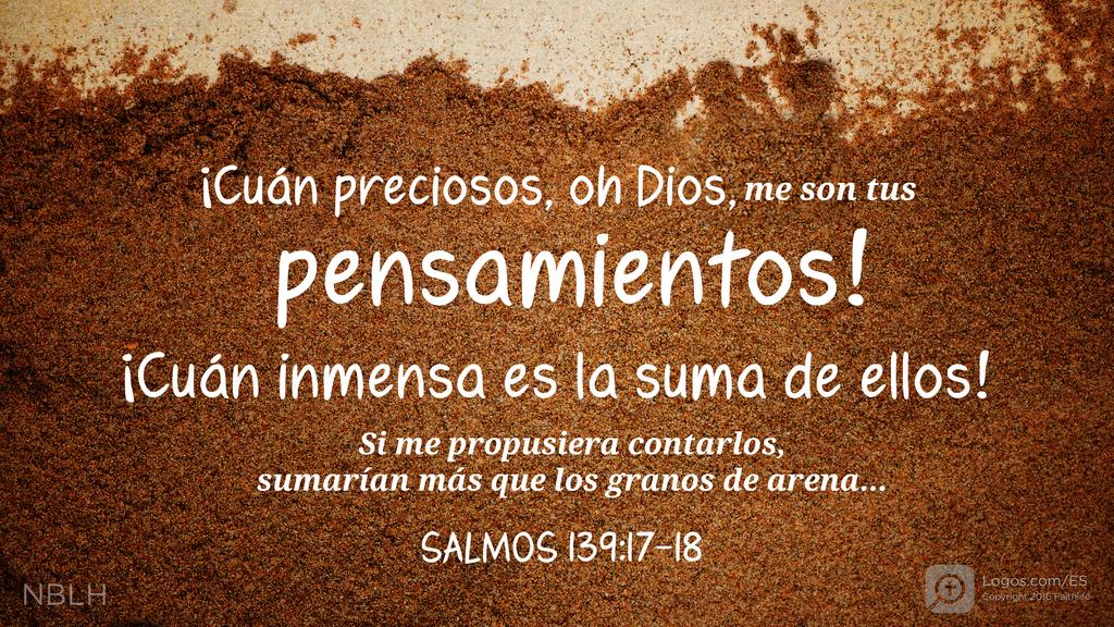 Salmo 139:17–18: ¡Cuán preciosos, oh Dios, me son tus pensamientos! ¡Cuán inmensa es la suma de ellos!  Si me propusiera contarlos, sumarían más que los granos de arena.