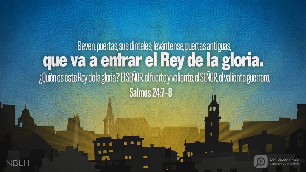 Salmo 24:7–8: Eleven, puertas, sus dinteles; levántense, puertas antiguas, que va a entrar el Rey de la gloria. ¿Quién es este Rey de la gloria? El SEÑOR, el fuerte y valiente, el SEÑOR, el valiente guerrero.