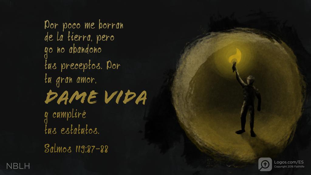 Salmo 119:87–88: Por poco me borran de la tierra, pero yo no abandono tus preceptos. Por tu gran amor, dame vida y cumpliré tus estatutos.