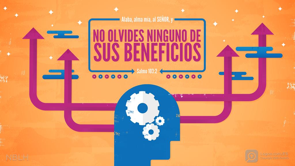 Salmo 103:2: Alaba, alma mía, al SEÑOR, y no olvides ninguno de sus beneficios.