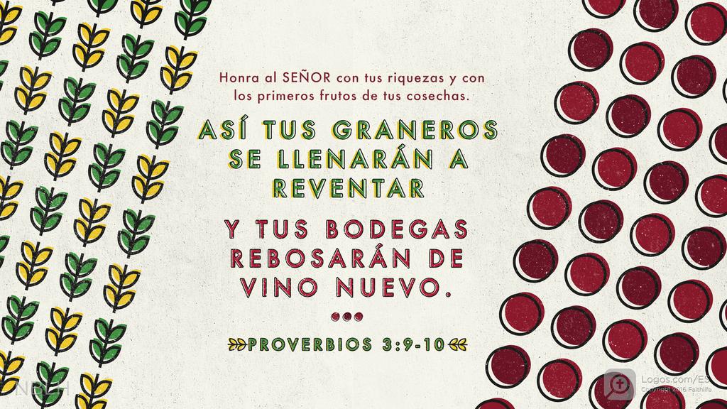Proverbios 3:9–10: Honra al SEÑOR con tus riquezas y con los primeros frutos de tus cosechas. Así tus graneros se llenarán a reventar y tus bodegas rebosarán de vino nuevo.