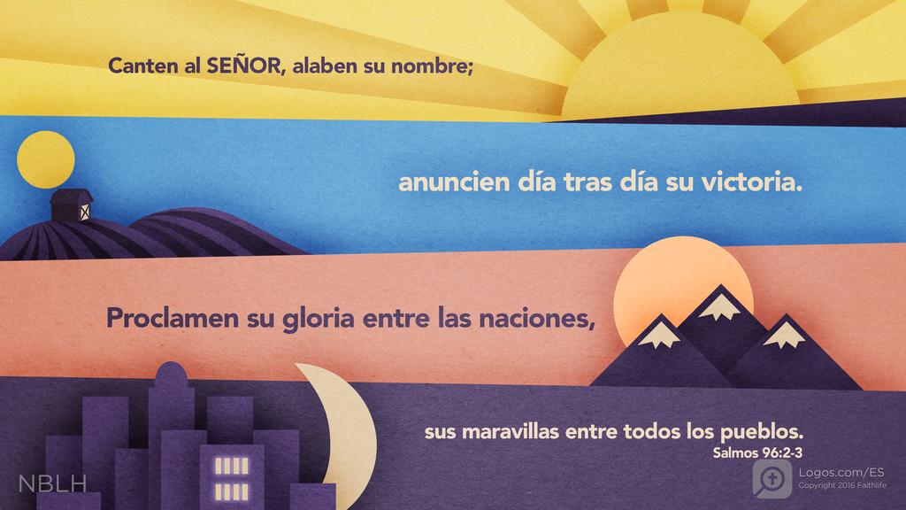 Salmo 96:2–3: Canten al SEÑOR, alaben su nombre; anuncien día tras día su victoria. Proclamen su gloria entre las naciones, sus maravillas entre todos los pueblos.
