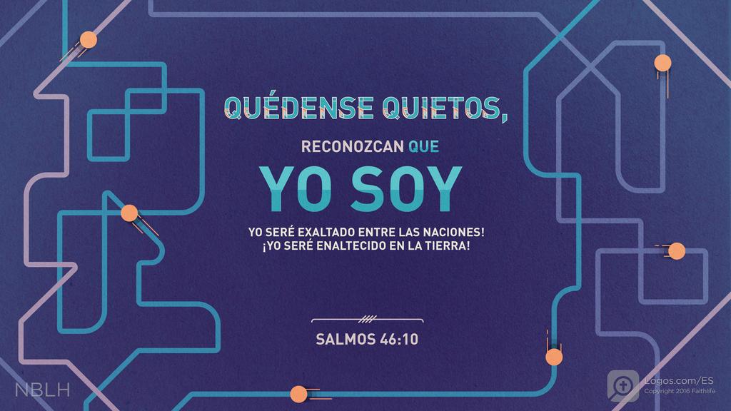 Salmo 46:10: «Quédense quietos, reconozcan que yo soy Dios. ¡Yo seré exaltado entre las naciones! ¡Yo seré enaltecido en la tierra!»