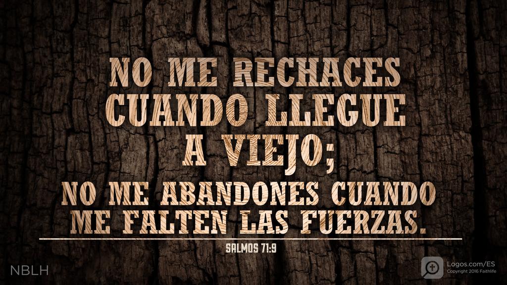 Salmo 71:9: No me rechaces cuando llegue a viejo; no me abandones cuando me falten las fuerzas.