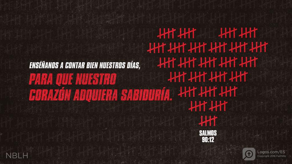 Salmo 90:12: Enséñanos a contar bien nuestros días, para que nuestro corazón adquiera sabiduría.