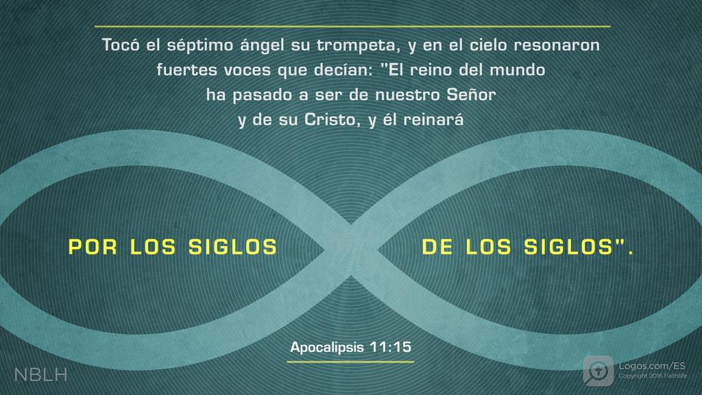 Apocalipsis 11:15: Tocó el séptimo ángel su trompeta, y en el cielo resonaron fuertes voces que decían: «El reino del mundo ha pasado a ser de nuestro Señor y de su Cristo, y él reinará por los siglos de los siglos.»