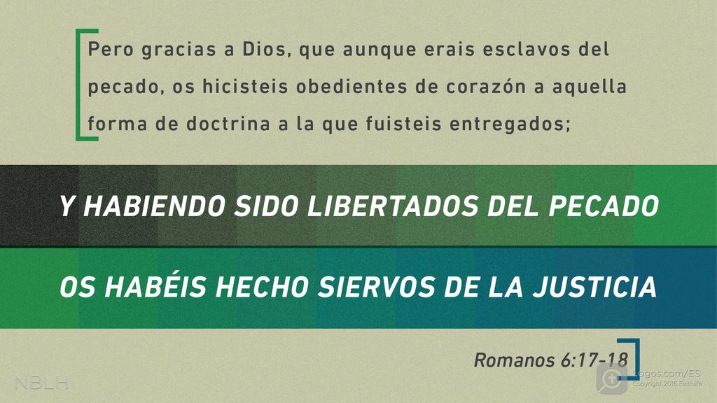 Romanos 6:17–18: Pero gracias a Dios que, aunque antes eran esclavos del pecado, ya se han sometido de corazón a la enseñanza que les fue transmitida. En efecto, habiendo sido liberados del pecado, ahora son ustedes esclavos de la justicia.