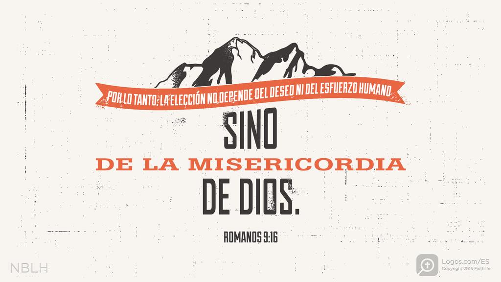 Romanos 9:16: Por lo tanto, la elección no depende del deseo ni del esfuerzo humano sino de la misericordia de Dios.