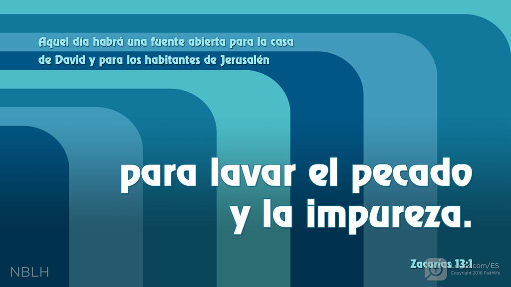 Zacarías 13:1: »En aquel día se abrirá una fuente para lavar del pecado y de la impureza a la casa real de David y a los habitantes de Jerusalén.