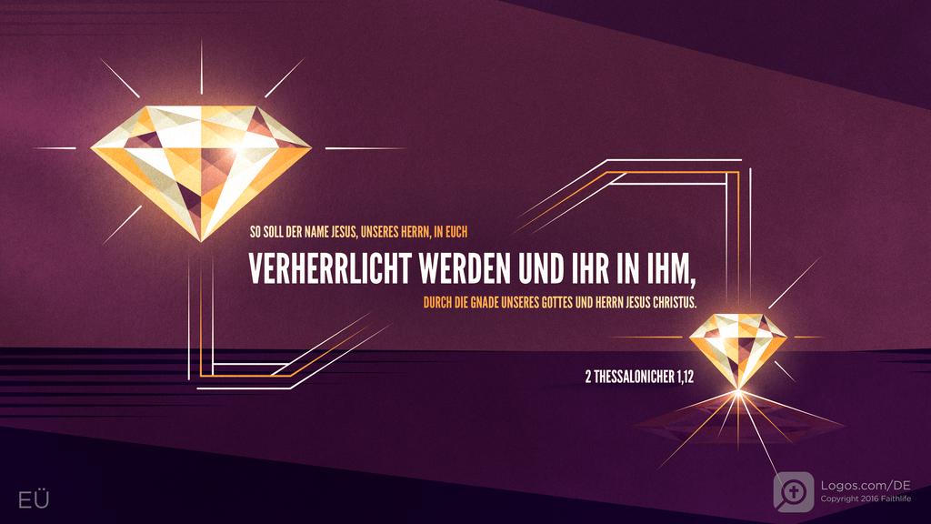 2. Thessalonicher 1,12: SO SOLL DER NAME JESU, UNSERES HERRN, IN EUCH VERHERRLICHT WERDEN UND IHR IN IHM, DURCH DIE GNADE UNSERES GOTTES UND HERRN JESUS CHRISTUS.
