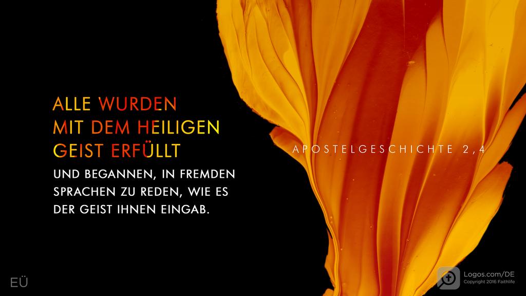Apostelgeschichte 2,4: ALLE WURDEN MIT DEM HEILIGEN GEIST ERFÜLLT UND BEGANNEN, IN FREMDEN SPRACHEN ZU REDEN, WIE ES DER GEIST IHNEN EINGAB.