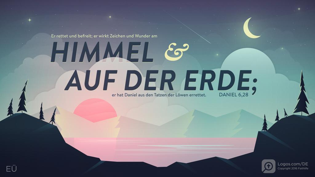 Daniel 6,27: Er rettet und befreit; er wirkt Zeichen und Wunder am HIMMEL & AUF DER ERDE; er hat Daniel aus den Tatzen der Löwen errettet.