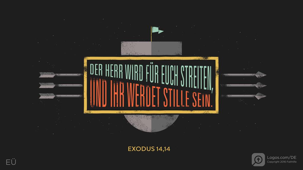 Exodus 14,14: DER HERR WIRD FÜR EUCH STREITEN, UND IHR WERDET STILLE SEIN.