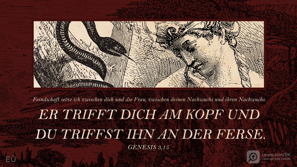 Genesis 3,15: Feindschaft setze ich zwischen dich und die Frau, zwischen deinen Nachwuchs und ihren Nachwuchs. ER TRIFFT DICH AM KOPF UND DU TRIFFST IHN AN DER FERSE.