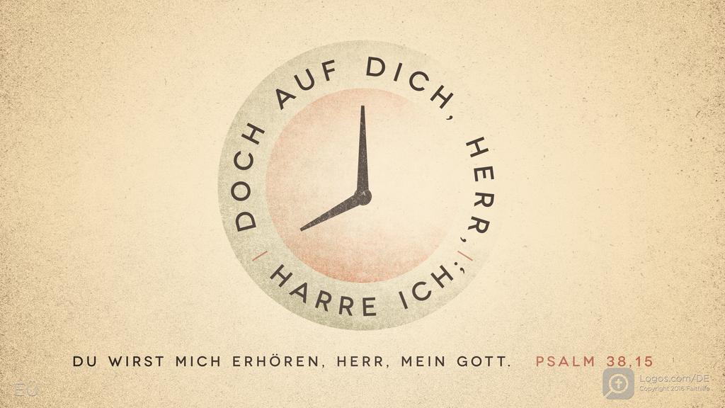 Psalm 38,15: DOCH AUF DICH, HERR, HARRE ICH; DU WIRST MICH ERHÖREN, HERR, MEIN GOTT.