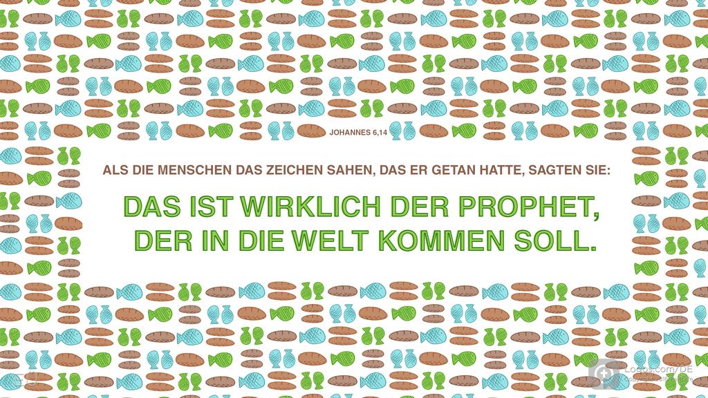 Johannes 6,14: ALS DIE MENSCHEN DAS ZEICHEN SAHEN, DAS ER GETAN HATTE, SAGTEN SIE: DAS IST WIRKLICH DER PROPHET, DER IN DIE WELT KOMMEN SOLL.