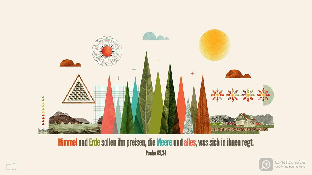 Psalm 69,34: Himmel und Erde sollen ihn preisen, die Meere und alles, was sich in ihnen regt.
