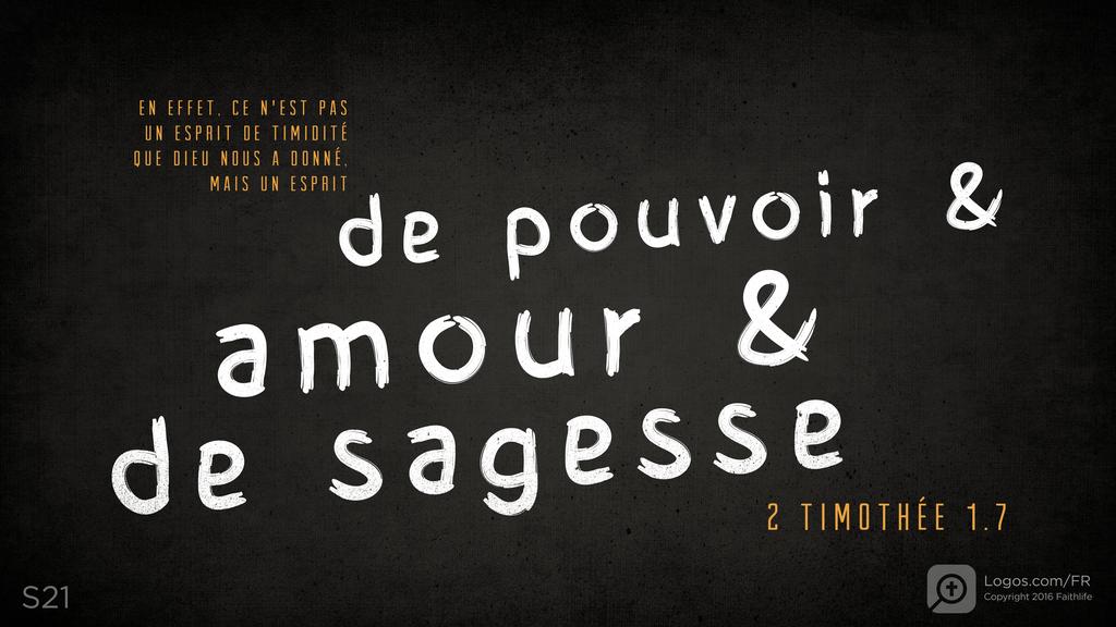 2 Timothée 1.7: EN EFFET, CE N'EST PAS UN ESPRIT DE TIMIDITÉ QUE DIEU NOUS A DONNÉ,MAIS UN ESPRITde pouvoir & amour & de sagesse
