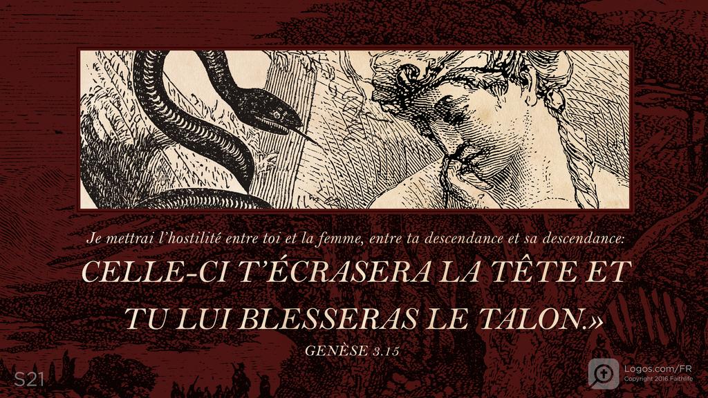 Genèse 3.15: Je mettrai l’hostilité entre toi et la femme, entre ta descendance et sa descendance : CELLE-CI T’ÉCRASERA LA TÊTE ET TU LUI BLESSERAS LE TALON.»