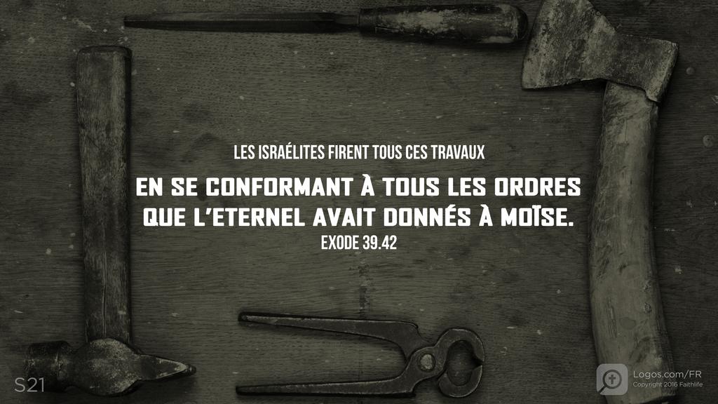 Exode 39.42: LES ISRAÉLITES FIRENT TOUS CES TRAVAUX EN SE CONFORMANT À TOUS LES ORDRES QUE L’ETERNEL AVAIT DONNÉS À MOÏSE.
