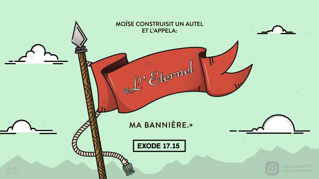 Exode 17.15: MOÏSE CONSTRUISIT UN AUTEL ET L’APPELA: «L’Eternel MA BANNIÈRE.»