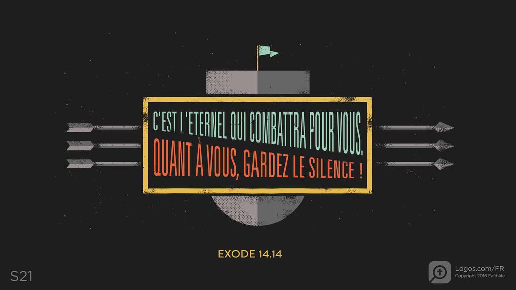 Exode 14.14: C'EST L'ETERNEL QUI COMBATTRA POUR VOUS. QUANT À VOUS, GARDEZ LE SILENCE !