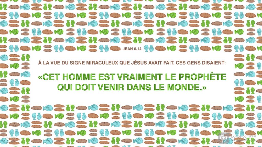Jean 6.14: À LA VUE DU SIGNE MIRACULEUX QUE JÉSUS AVAIT FAIT, CES GENS DISAIENT: «CET HOMME EST VRAIMENT LE PROPHÈTE QUI DOIT VENIR DANS LE MONDE.»