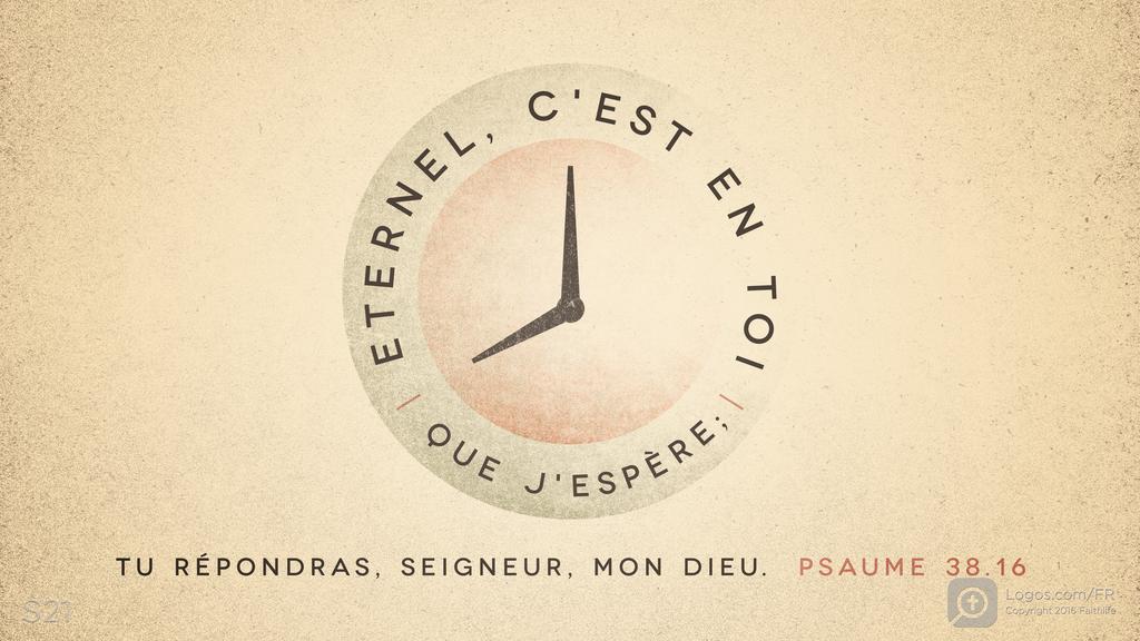 Psaumes 38.15: ETERNEL, C'EST EN TOI QUE J'ESPÈRE; TU RÉPONDRAS, SEIGNEUR, MON DIEU.