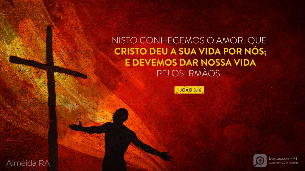 1João 3.16: NISTO CONHECEMOS O AMOR: QUE CRISTO DEU A SUA VIDA POR NÓS; E DEVEMOS DAR NOSSA VIDA PELOS IRMÃOS.