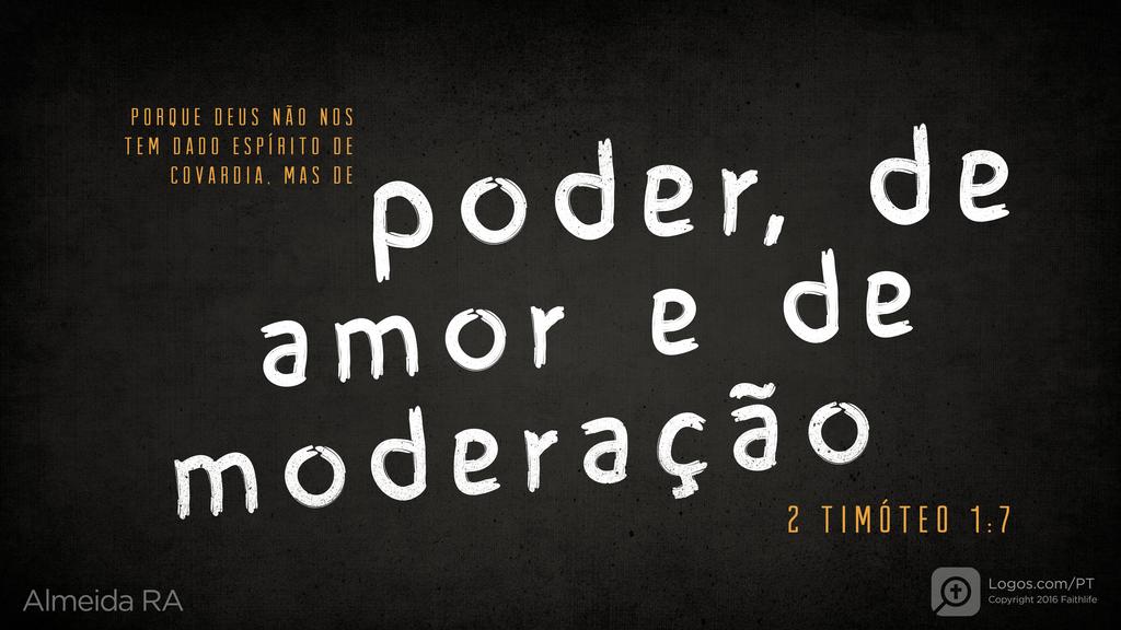 2Timóteo 1.7: PORQUE DEUS NÃO NOS TEM DADO ESPÍRITO DE COVARDIA, MAS DE poder, de amor e de moderação