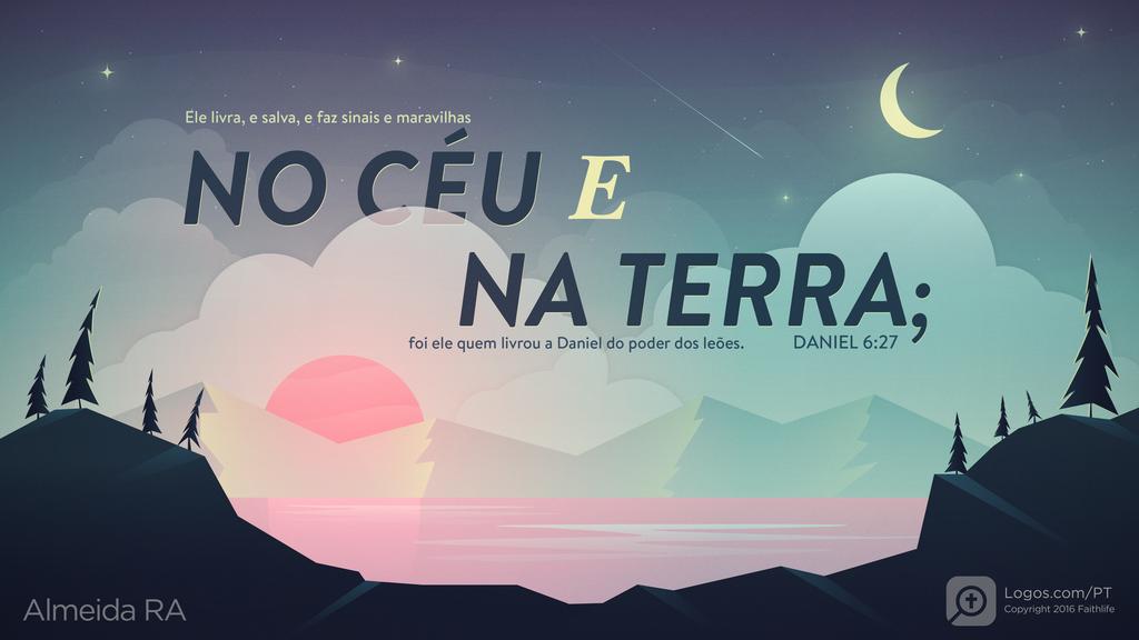 Daniel 6.27: Ele livra, e salva, e faz sinais e maravilhas NO CÉU E NA TERRA; foi ele quem livrou a Daniel do poder dos leões.
