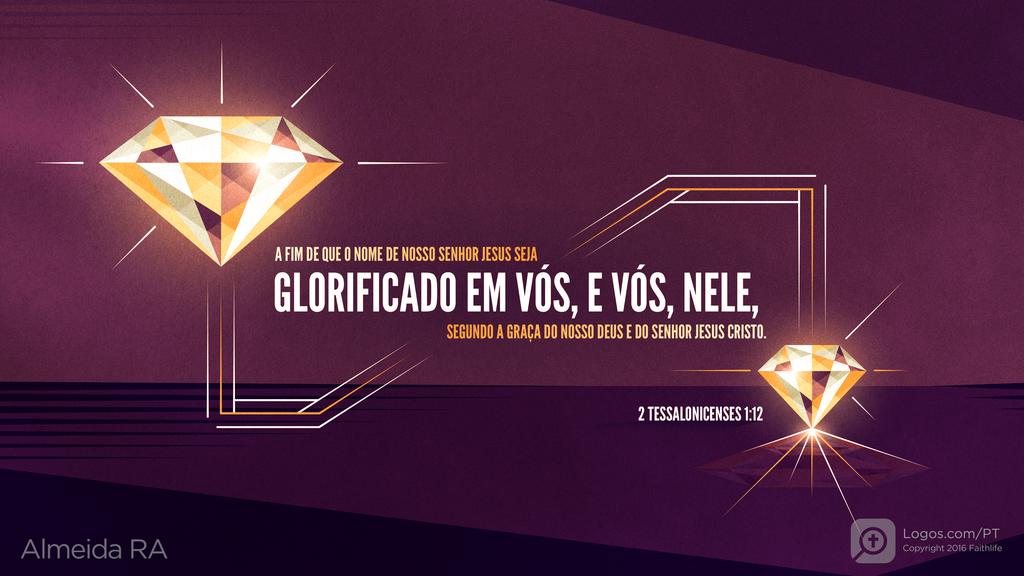 2Tessalonicenses 1.12: A FIM DE QUE O NOME DE NOSSO SENHOR JESUS SEJA GLORIFICADO EM VÓS, E VÓS, NELE, SEGUNDO A GRAÇA DO NOSSO DEUS E DO SENHOR JESUS CRISTO.