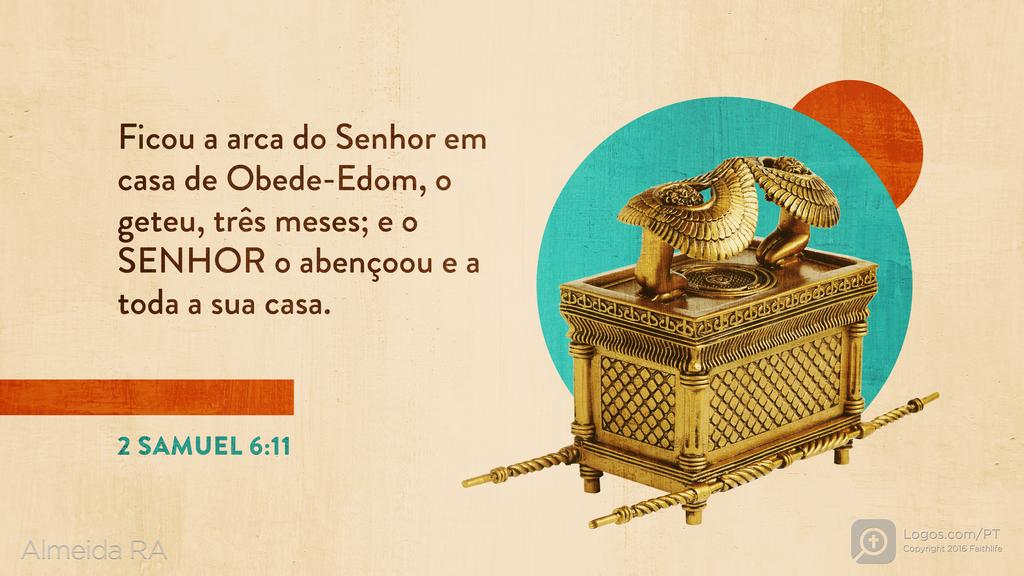 2Samuel 6.11: Ficou a arca do Senhor em casa de Obede-Edom, o geteu, três meses; e o SENHOR o abençoou e a toda a sua casa.