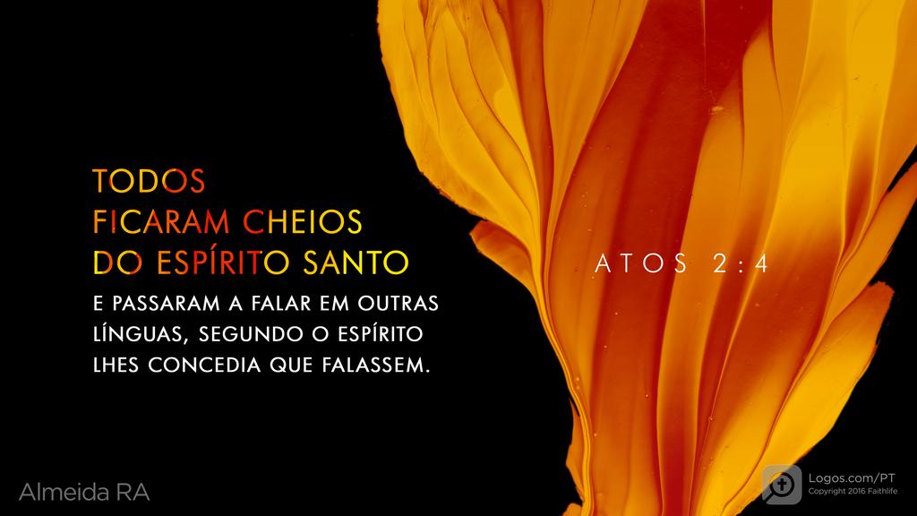 Atos dos Apóstolos 2.4: TODOS FICARAM CHEIOS DO ESPÍRITO SANTO E PASSARAM A FALAR EM OUTRAS LÍNGUAS, SEGUNDO O ESPÍRITO LHES CONCEDIA QUE FALASSEM.